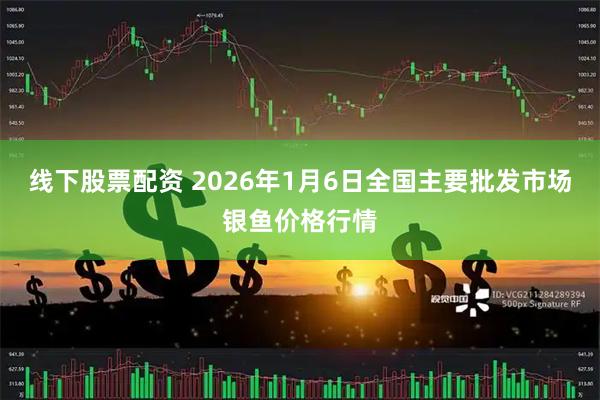 线下股票配资 2026年1月6日全国主要批发市场银鱼价格行情