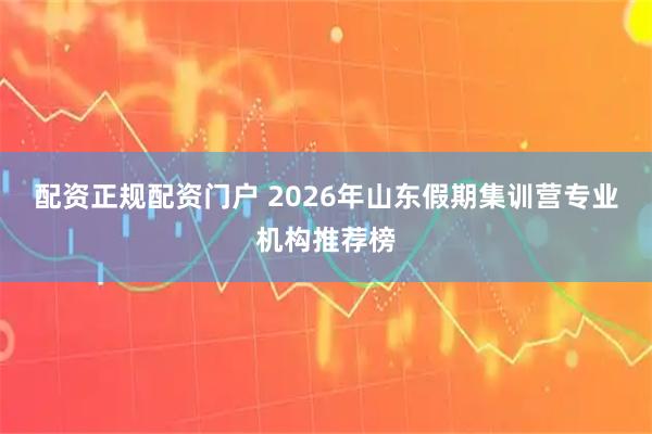 配资正规配资门户 2026年山东假期集训营专业机构推荐榜